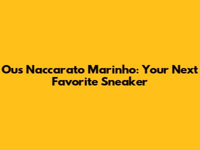 Ous Naccarato Marinho: Your Next Favorite Sneaker