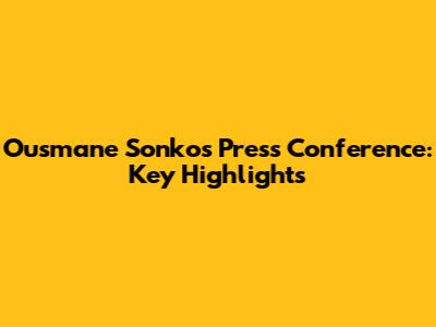 Ousmane Sonko's Press Conference: Key Highlights