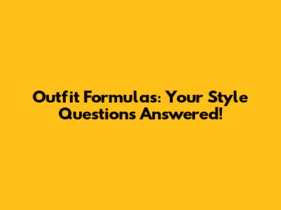Outfit Formulas: Your Style Questions Answered!
