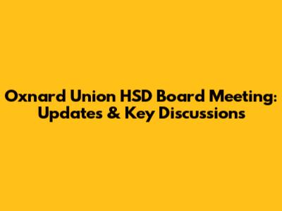 Oxnard Union HSD Board Meeting: Updates & Key Discussions