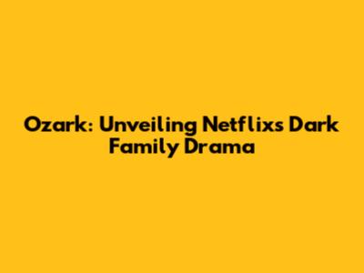 Ozark: Unveiling Netflix's Dark Family Drama
