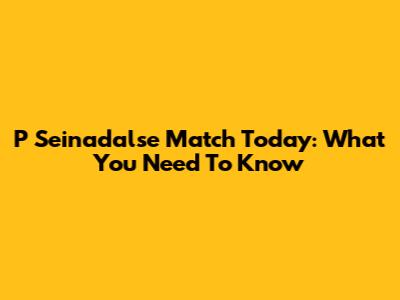P Seinadalse Match Today: What You Need To Know