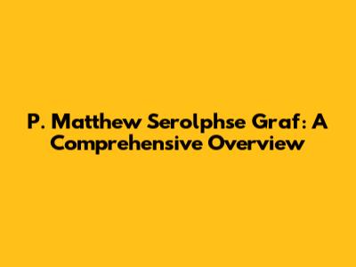 P. Matthew Serolphse Graf: A Comprehensive Overview