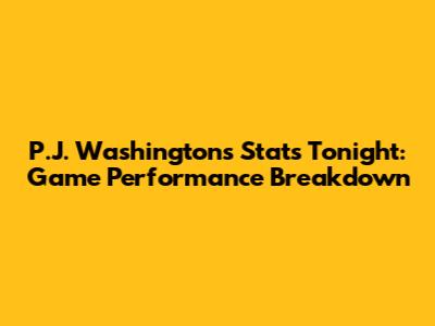 P.J. Washington's Stats Tonight: Game Performance Breakdown