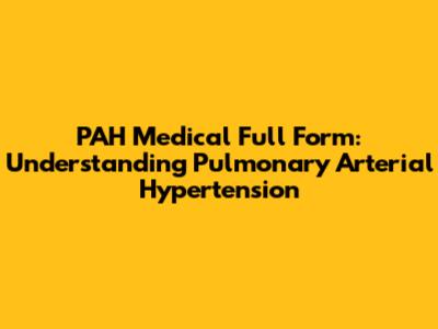 PAH Medical Full Form: Understanding Pulmonary Arterial Hypertension