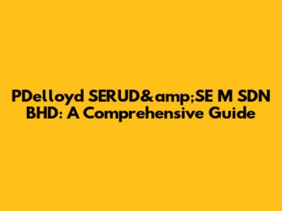 PDelloyd SERUD&amp;SE M SDN BHD: A Comprehensive Guide