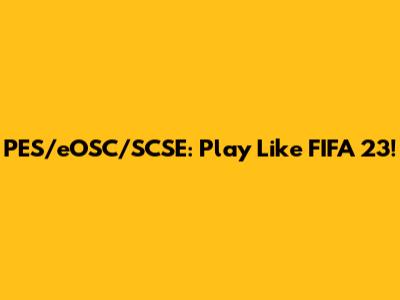 PES/eOSC/SCSE: Play Like FIFA 23!