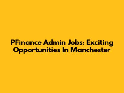 PFinance Admin Jobs: Exciting Opportunities In Manchester