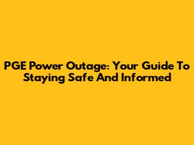 PGE Power Outage: Your Guide To Staying Safe And Informed