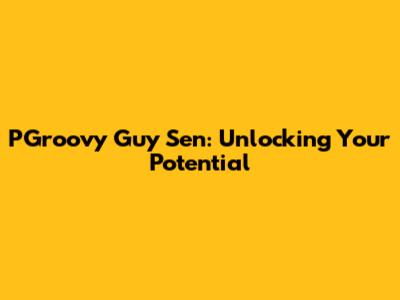 PGroovy Guy Sen: Unlocking Your Potential