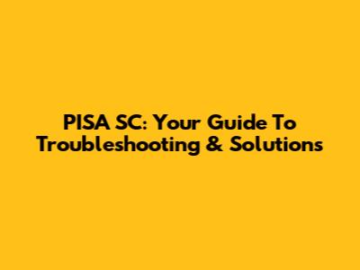 PISA SC: Your Guide To Troubleshooting & Solutions