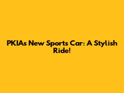 PKIA's New Sports Car: A Stylish Ride!