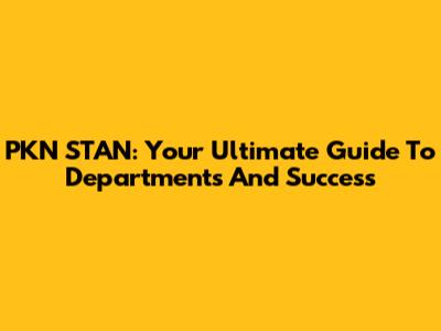 PKN STAN: Your Ultimate Guide To Departments And Success