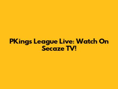 PKings League Live: Watch On Secaze TV!