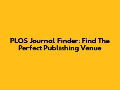 PLOS Journal Finder: Find The Perfect Publishing Venue