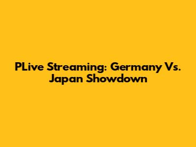 PLive Streaming: Germany Vs. Japan Showdown