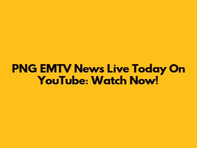 PNG EMTV News Live Today On YouTube: Watch Now!