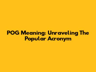 POG Meaning: Unraveling The Popular Acronym