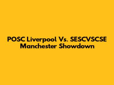 POSC Liverpool Vs. SESCVSCSE Manchester Showdown