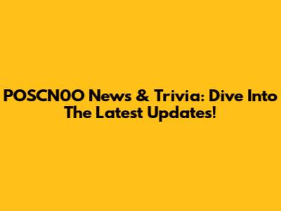 POSCN0O News & Trivia: Dive Into The Latest Updates!