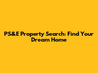 PS&E Property Search: Find Your Dream Home