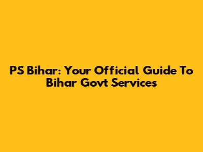 PS Bihar: Your Official Guide To Bihar Govt Services