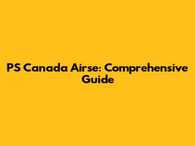 PS Canada Airse: Comprehensive Guide