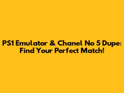 PS1 Emulator & Chanel No 5 Dupe: Find Your Perfect Match!