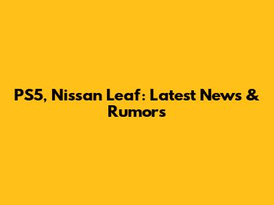 PS5, Nissan Leaf: Latest News & Rumors