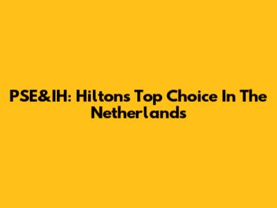 PSE&IH: Hilton's Top Choice In The Netherlands