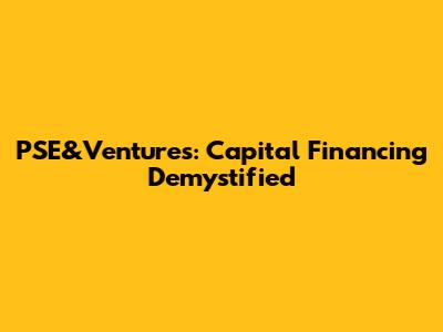 PSE&Ventures: Capital Financing Demystified
