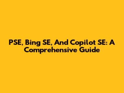 PSE, Bing SE, And Copilot SE: A Comprehensive Guide
