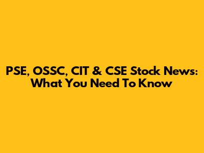 PSE, OSSC, CIT & CSE Stock News: What You Need To Know