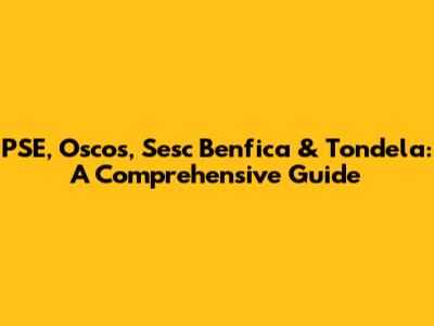 PSE, Oscos, Sesc Benfica & Tondela: A Comprehensive Guide