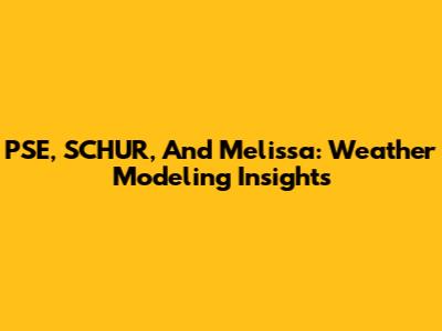 PSE, SCHUR, And Melissa: Weather Modeling Insights