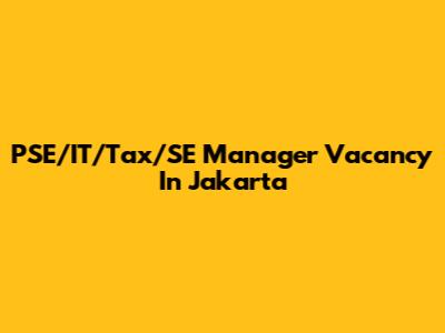 PSE/IT/Tax/SE Manager Vacancy In Jakarta