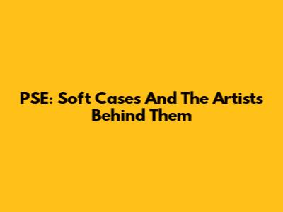 PSE: Soft Cases And The Artists Behind Them