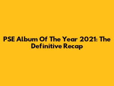 PSE Album Of The Year 2021: The Definitive Recap