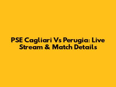 PSE Cagliari Vs Perugia: Live Stream & Match Details