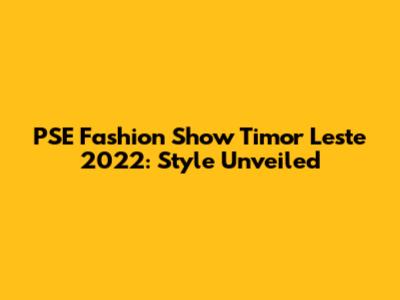 PSE Fashion Show Timor Leste 2022: Style Unveiled