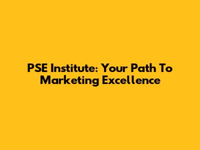 PSE Institute: Your Path To Marketing Excellence