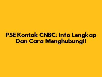 PSE Kontak CNBC: Info Lengkap Dan Cara Menghubungi!