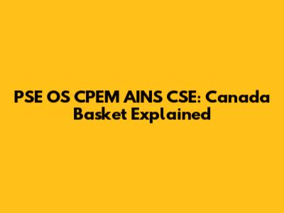 PSE OS CPEM AINS CSE: Canada Basket Explained