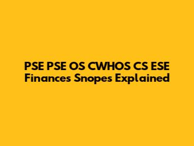 PSE PSE OS CWHOS CS ESE Finances Snopes Explained