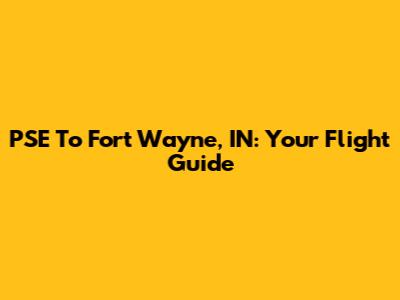 PSE To Fort Wayne, IN: Your Flight Guide