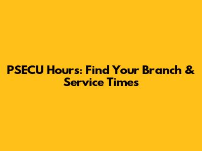 PSECU Hours: Find Your Branch & Service Times