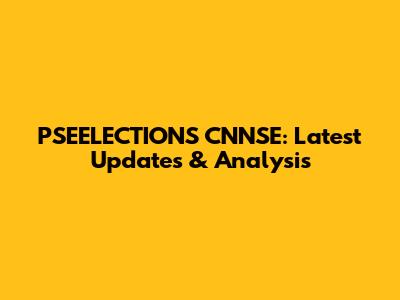 PSEELECTIONS CNNSE: Latest Updates & Analysis