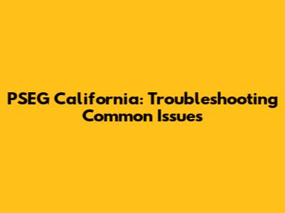 PSEG California: Troubleshooting Common Issues