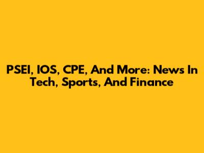 PSEI, IOS, CPE, And More: News In Tech, Sports, And Finance