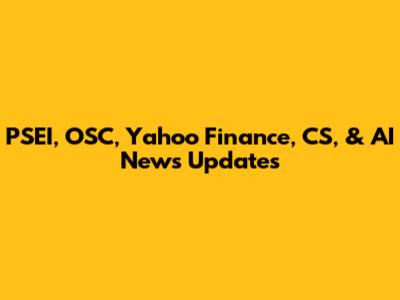 PSEI, OSC, Yahoo Finance, CS, & AI News Updates
